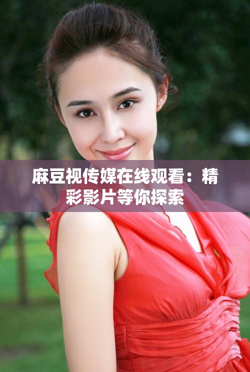 麻豆精品果冻传媒——引领数字媒体新潮流